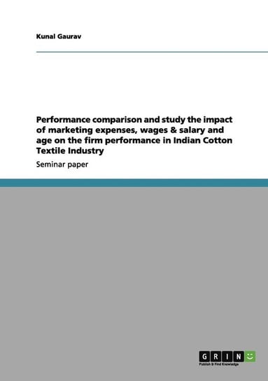 Performance comparison and study the impact of marketing expenses, wages & salary and age on the firm performance in Indian Cotton Textile Industry Gaurav Kunal