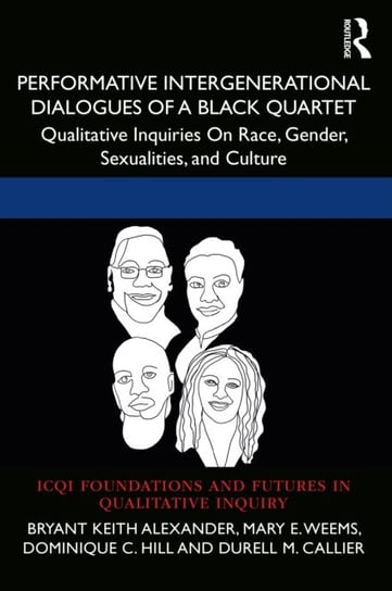 Performative Intergenerational Dialogues of a Black Quartet: Qualitative Inquiries on Race, Gender, Sexualities, and Culture Bryant Keith Alexander