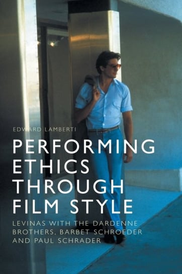 Performing Ethics Through Film Style: Levinas with the Dardenne Brothers, Barbet Schroeder and Paul Opracowanie zbiorowe