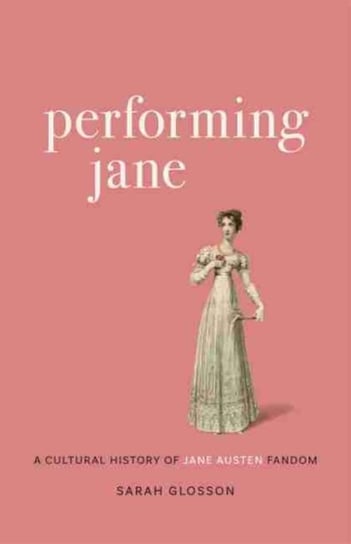 Performing Jane. A Cultural History of Jane Austen Fandom Opracowanie zbiorowe