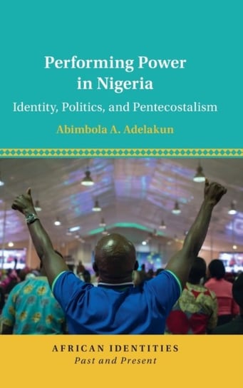 Performing Power in Nigeria: Identity, Politics, and Pentecostalism Opracowanie zbiorowe