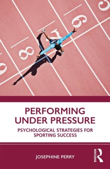 Performing Under Pressure: Psychological Strategies for Sporting Success Josephine Perry