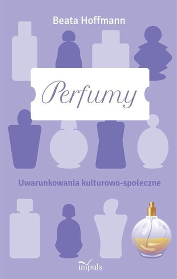 Perfumy. Uwarunkowania kulturowo-społeczne Hoffmann Beata