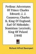 Perilous Adventures of Prince Charles Edward; J. J. Casanova; Charles II, King of England; Earl of Nithsdale; Stanislaus Leczinski, King of Poland (19 Davenport Richard Alfred