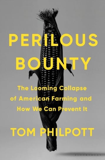 Perilous Bounty: The Looming Collapse of American Farming and How We Can Prevent It Tom Philpott