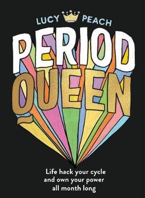 Period Queen. Life hack your cycle and own your power all month long Lucy Peach