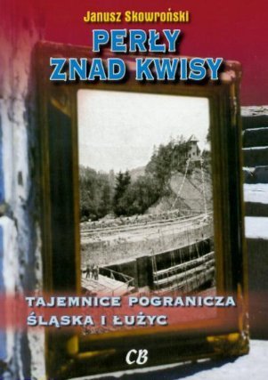 Perły znad Kwisy. Tajemnice pogranicza Śląska i Łużyc Skowroński Janusz