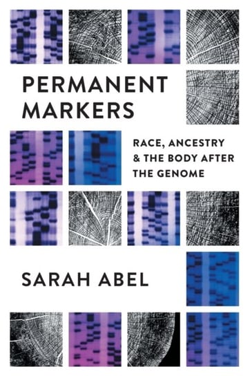 Permanent Markers: Race, Ancestry, and the Body after the Genome Sarah Abel
