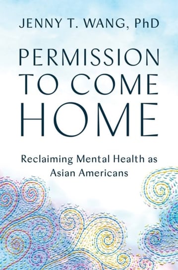 Permission to Come Home: Reclaiming Mental Health as Asian Americans Jenny T. Wang