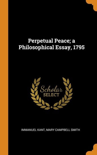 Perpetual Peace; a Philosophical Essay, 1795 Kant Immanuel