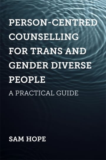 Person-Centred Counselling for Trans and Gender Diverse People: A Practical Guide Sam Hope