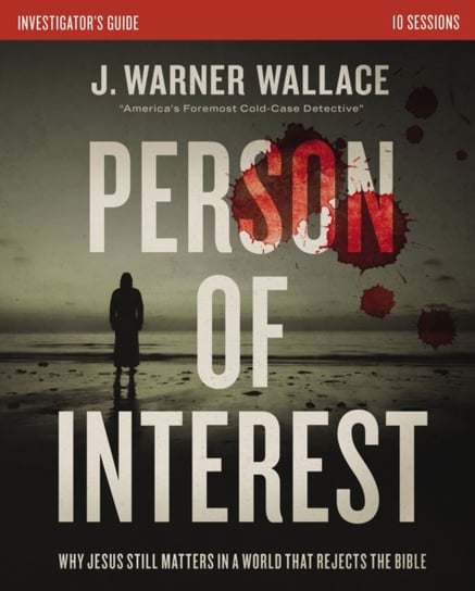 Person of Interest Investigators Guide: Why Jesus Still Matters in a World that Rejects the Bible J. Warner Wallace