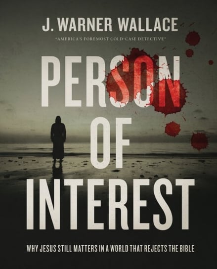 Person of Interest: Why Jesus Still Matters in a World that Rejects the Bible J. Warner Wallace