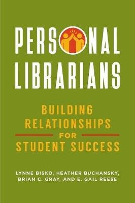Personal Librarians: Building Relationships for Student Success Bisko Lynne, Buchansky Heather, Gray Brian C.