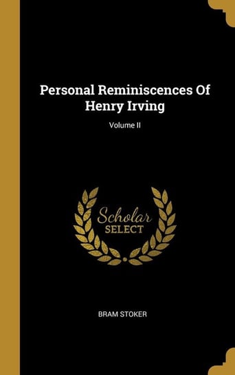 Personal Reminiscences Of Henry Irving; Volume II Stoker Bram