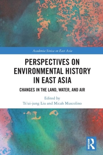 Perspectives on Environmental History in East Asia. Changes in the Land, Water and Air Taylor & Francis Ltd.