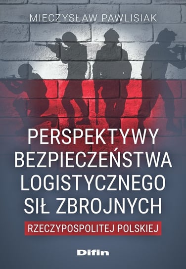 Perspektywy bezpieczeństwa logistycznego Sił Zbrojnych Rzeczypospolitej Polskiej Pawlisiak Mieczysław