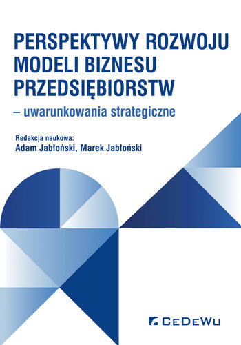 Perspektywy rozwoju modeli biznesu przedsiębiorstw - uwarunkowania strategiczne Jabłoński Marek, Jabłoński Adam