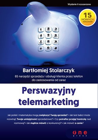 Perswazyjny telemarketing. 65 narzędzi sprzedaży i obsługi klienta przez telefon do zastosowania od zaraz Stolarczyk Bartłomiej