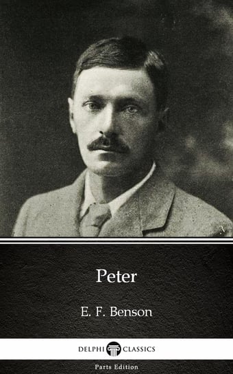 Peter by E. F. Benson - Delphi Classics (Illustrated) Benson E. F.