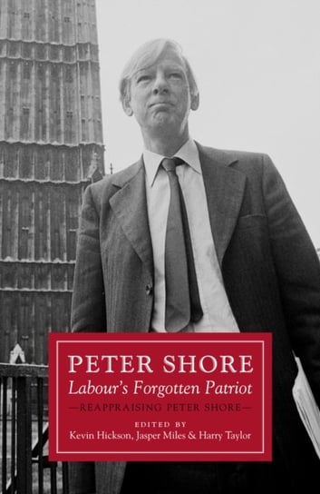 Peter Shore: Labours Forgotten Patriot - Reappraising Peter Shore Opracowanie zbiorowe