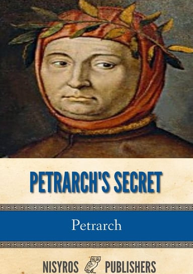 Petrarch's Secret, or the Soul's Conflict with Passion (Three Dialogues Between Himself and ST. Augustine Petrarch