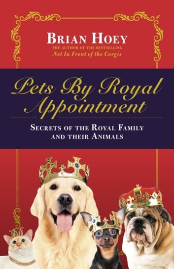 Pets by Royal Appointment: The Royal Family and Their Animals Brian Hoey