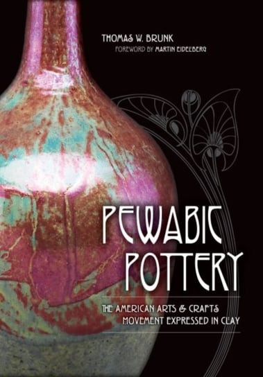 Pewabic Pottery: The American Arts and Crafts Movement Expressed in Clay Thomas W. Brunk