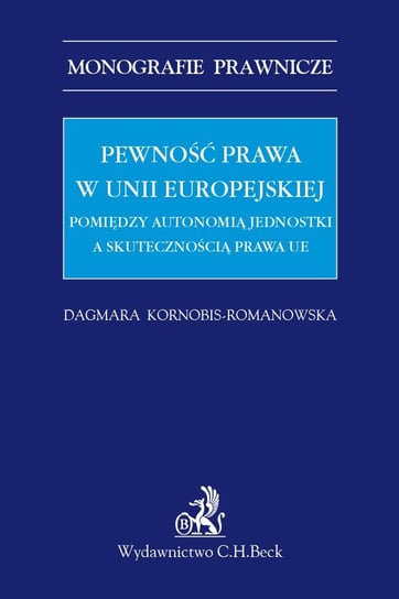 Pewność prawa w Unii Europejskiej. Pomiędzy autonomią jednostki a skutecznością prawa UE Kornobis-Romanowska Dagmara