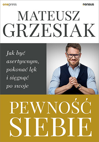 Pewność siebie. Jak być asertywnym, pokonać lęk i sięgnąć po swoje Grzesiak Mateusz