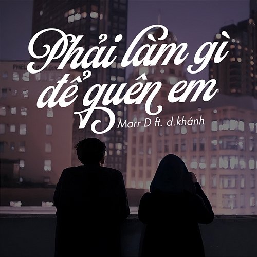 Phải Làm Gì Để Quên Em Marr D feat. d.khánh