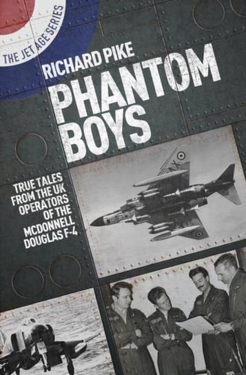 Phantom Boys: True Tales from the UK Operators of the McDonnell Douglas F-4 Richard Pike
