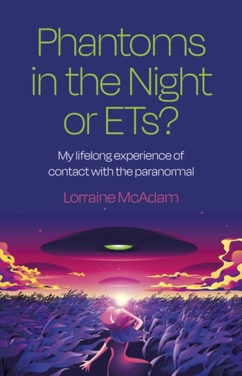 Phantoms in the Night or ETs?: My lifelong experience of contact with the paranormal Lorraine McAdam