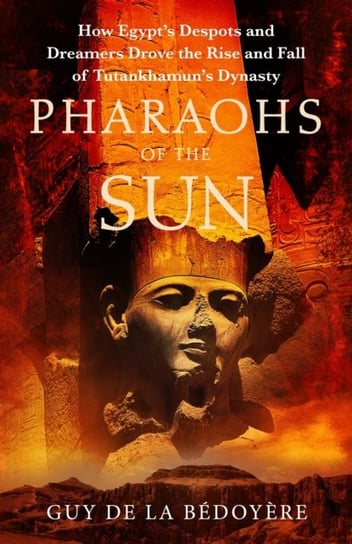 Pharaohs of the Sun: Radio 4 Book of the Week,  How Egypt's Despots and Dreamers Drove the Rise and Fall of Tutankhamun's Dynasty Little Brown Book Group