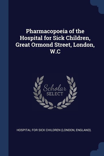 Pharmacopoeia of the Hospital for Sick Children, Great Ormond Street, London, W.C Opracowanie zbiorowe