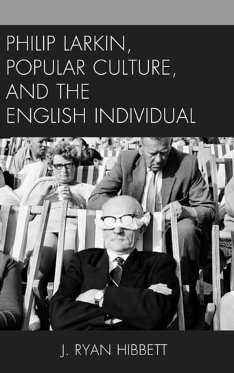 Philip Larkin, Popular Culture, and the English Individual J. Ryan Hibbett