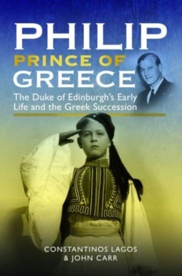Philip, Prince of Greece: The Duke of Edinburgh's Early Life and the Greek Succession Carr John