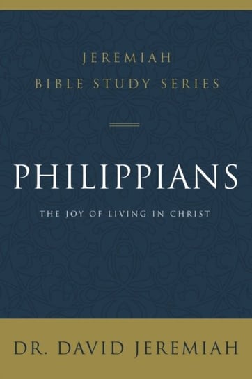 Philippians: The Joy Of Living In Christ Dr. David Jeremiah