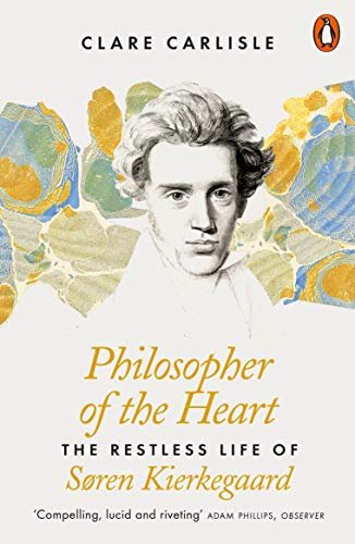 Philosopher of the Heart. The Restless Life of Soren Kierkegaard Clare Carlisle