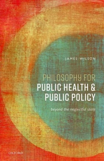 Philosophy for Public Health and Public Policy. Beyond the Neglectful State Opracowanie zbiorowe