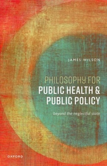 Philosophy for Public Health and Public Policy: Beyond the Neglectful State Opracowanie zbiorowe