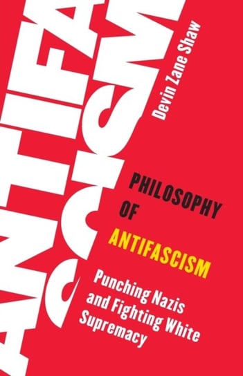 Philosophy of Antifascism: Punching Nazis and Fighting White Supremacy Devin Zane Shaw