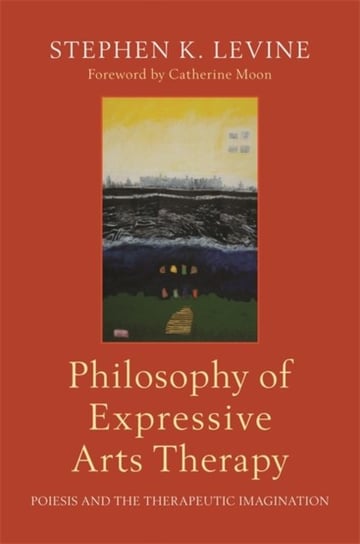 Philosophy of Expressive Arts Therapy: Poiesis and the Therapeutic Imagination Stephen K. Levine