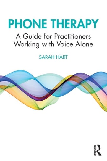 Phone Therapy: A Guide for Practitioners Working with Voice Alone Sarah Hart