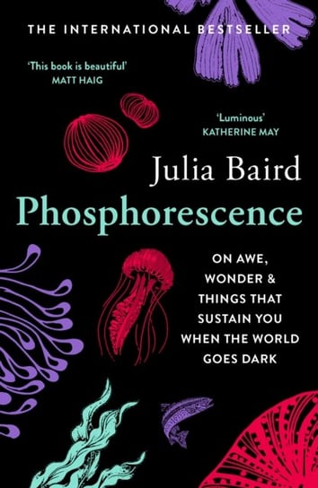 Phosphorescence: On Awe, Wonder & Things That Sustain You When the World Goes Dark Baird Julia