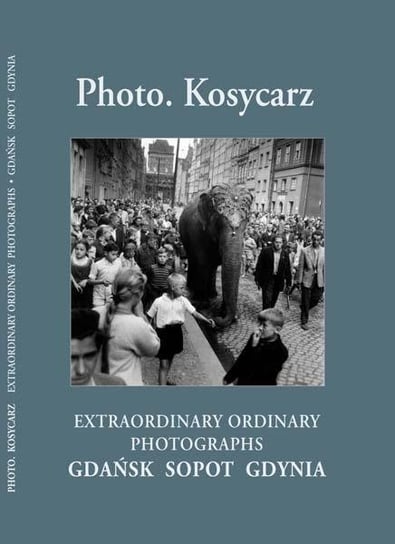 Photo. Kosycarz. Extraordinary ordinary photographs. Gdańsk, Sopot, Gdynia Kosycarz Maciej