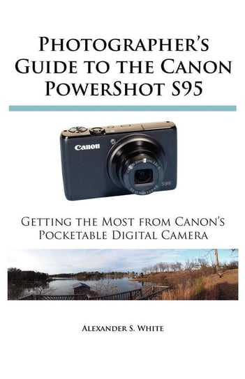Photographer's Guide to the Canon PowerShot S95 White Alexander S.