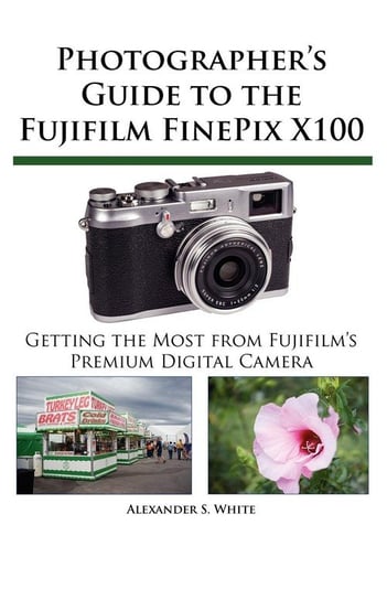Photographer's Guide to the Fujifilm FinePix X100 White Alexander S.