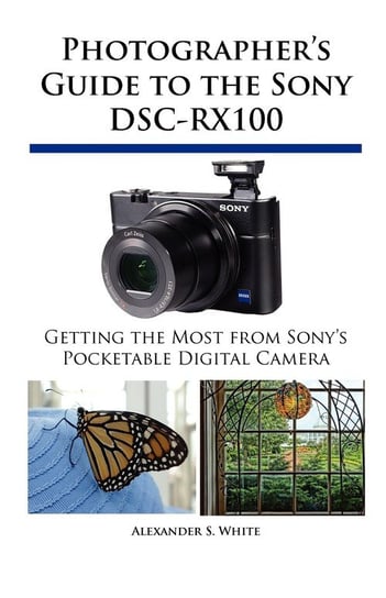 Photographer's Guide to the Sony DSC-RX100 White Alexander S.
