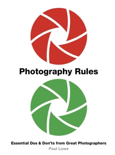Photography Rules: Essential Dos and Donts from Great Photographers Lowe Paul